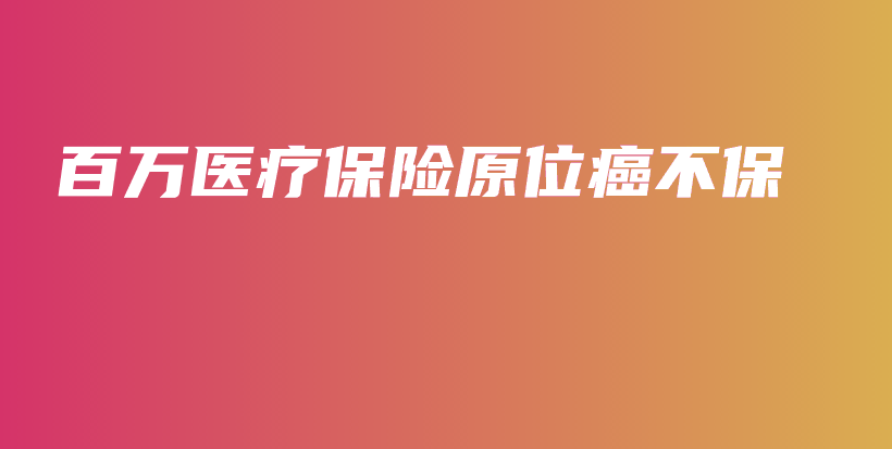 百万医疗保险原位癌不保-PLB