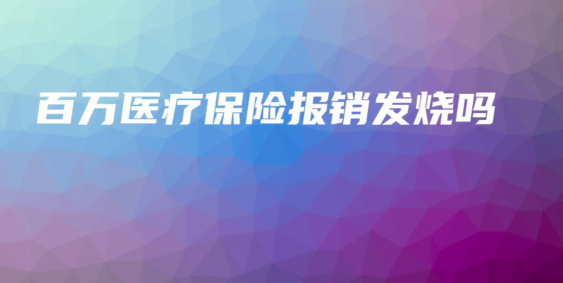 百万医疗保险报销发烧吗-PLB