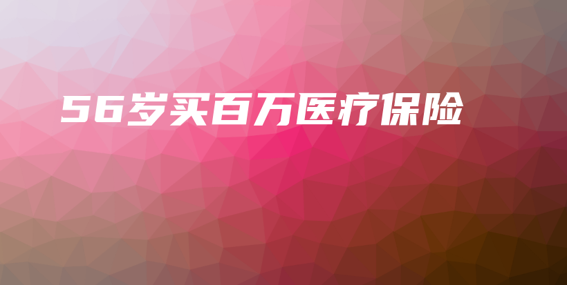 56岁买百万医疗保险-PLB
