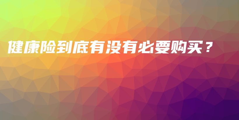 健康险到底有没有必要购买？-PLB