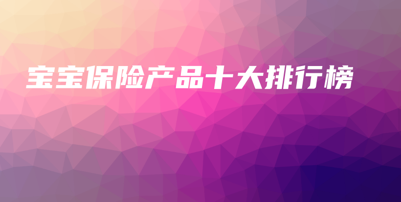 宝宝保险产品十大排行榜-PLB