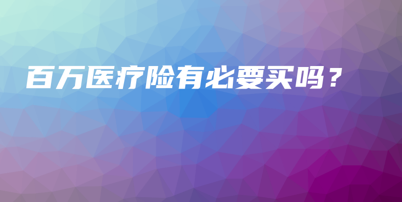 百万医疗险有必要买吗？-PLB