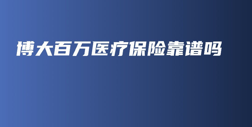 博大百万医疗保险靠谱吗-PLB