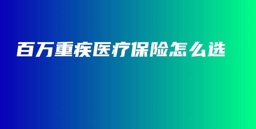 百万重疾医疗保险怎么选-PLB