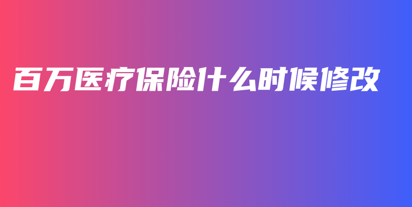 百万医疗保险什么时候修改-PLB