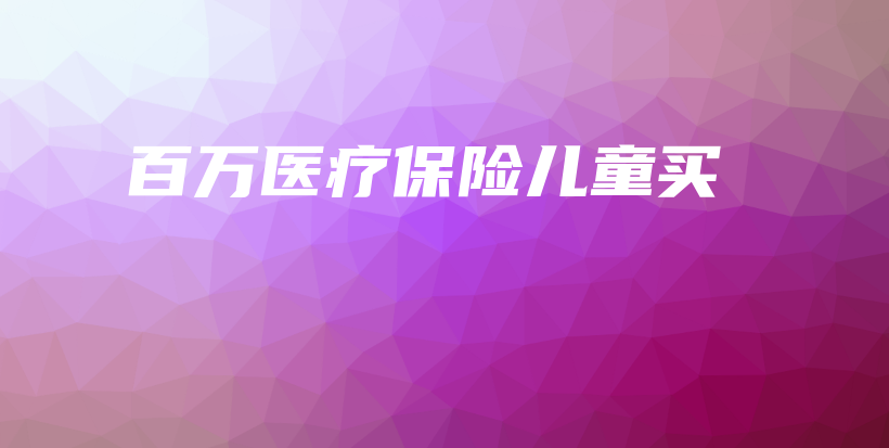 百万医疗保险儿童买-PLB