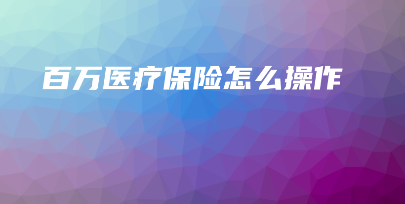 百万医疗保险怎么操作-PLB