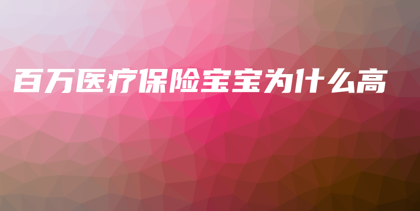 百万医疗保险宝宝为什么高-PLB