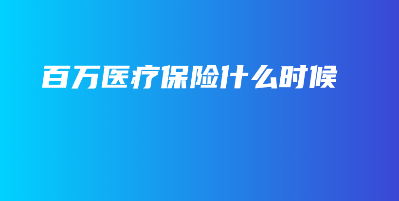 百万医疗保险什么时候-PLB