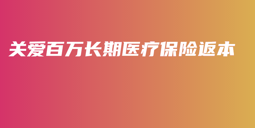 关爱百万长期医疗保险返本-PLB
