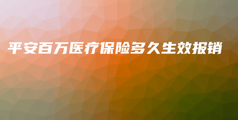 平安百万医疗保险多久生效报销-PLB
