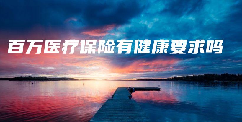 百万医疗保险有健康要求吗-PLB