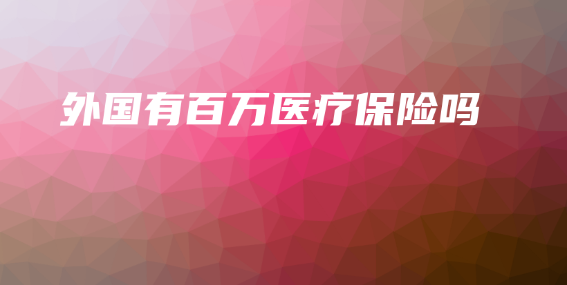 外国有百万医疗保险吗-PLB