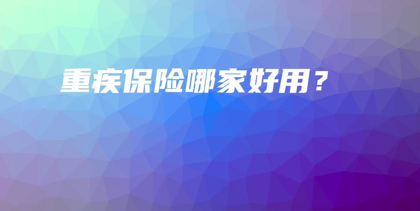 重疾保险哪家好用？-PLB