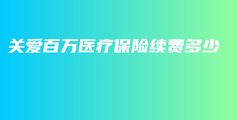 关爱百万医疗保险续费多少-PLB