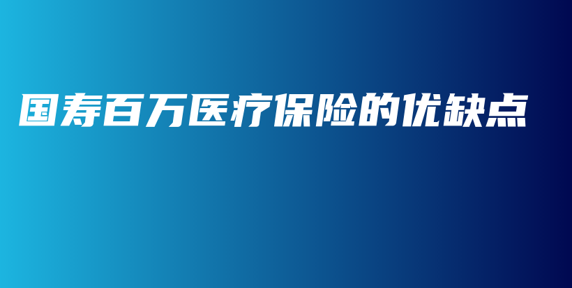 国寿百万医疗保险的优缺点-PLB