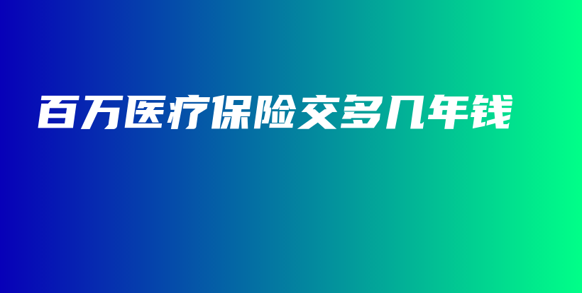 百万医疗保险交多几年钱-PLB