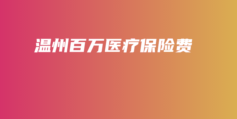 温州百万医疗保险费-PLB