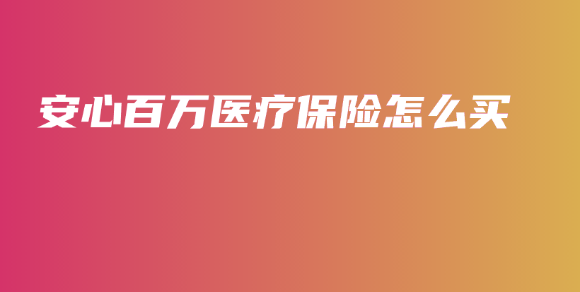 安心百万医疗保险怎么买-PLB