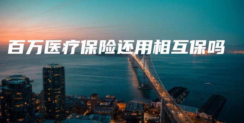 百万医疗保险还用相互保吗-PLB