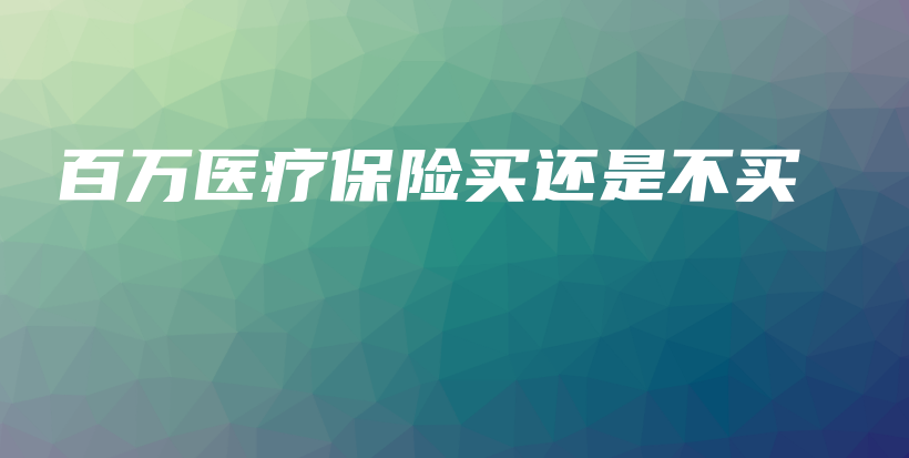 百万医疗保险买还是不买-PLB