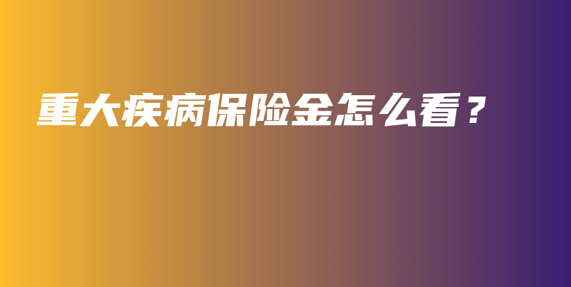 重大疾病保险金怎么看？-PLB