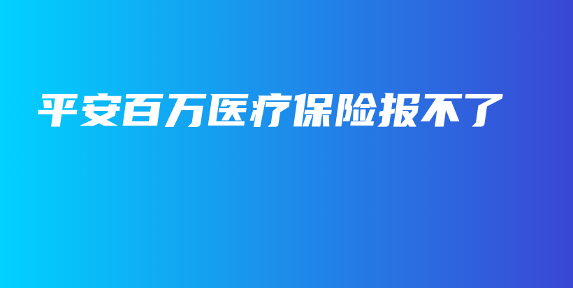 平安百万医疗保险报不了-PLB