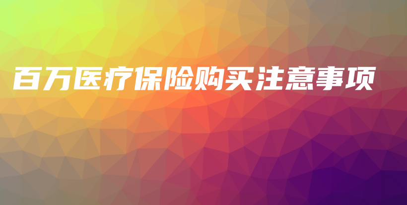 百万医疗保险购买注意事项-PLB