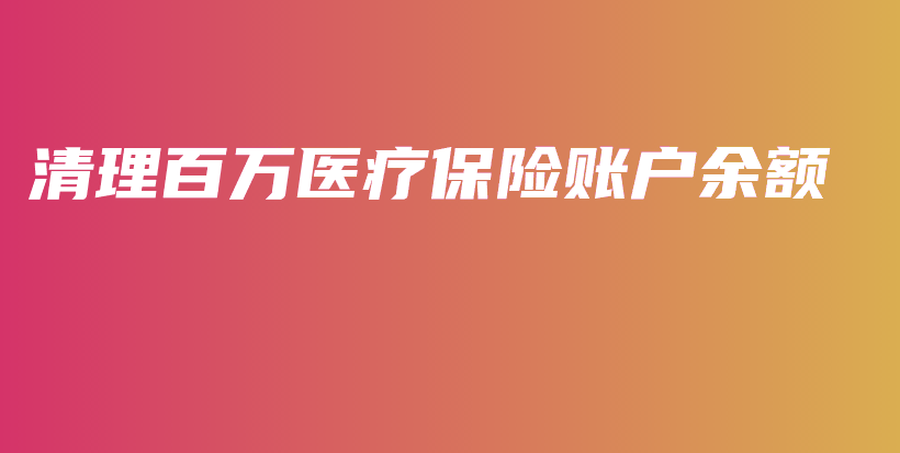 清理百万医疗保险账户余额-PLB