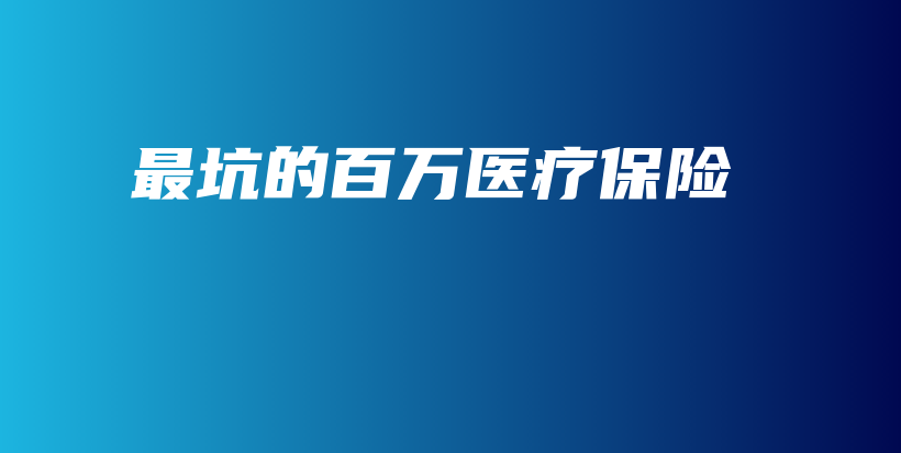 最坑的百万医疗保险-PLB