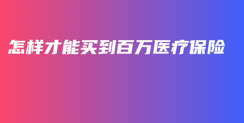 怎样才能买到百万医疗保险-PLB