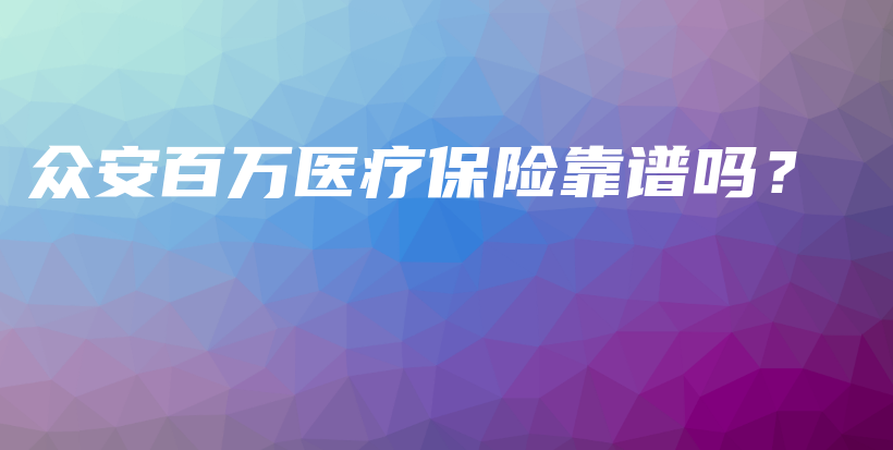 众安百万医疗保险靠谱吗？-PLB