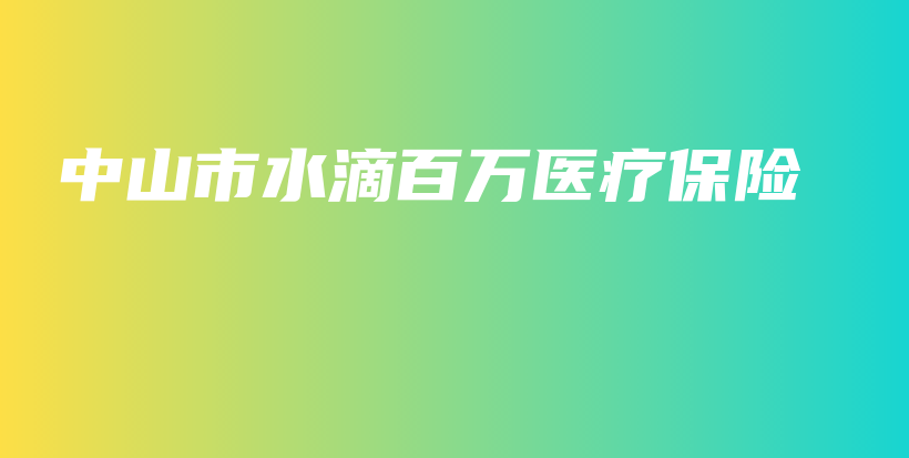 中山市水滴百万医疗保险-PLB