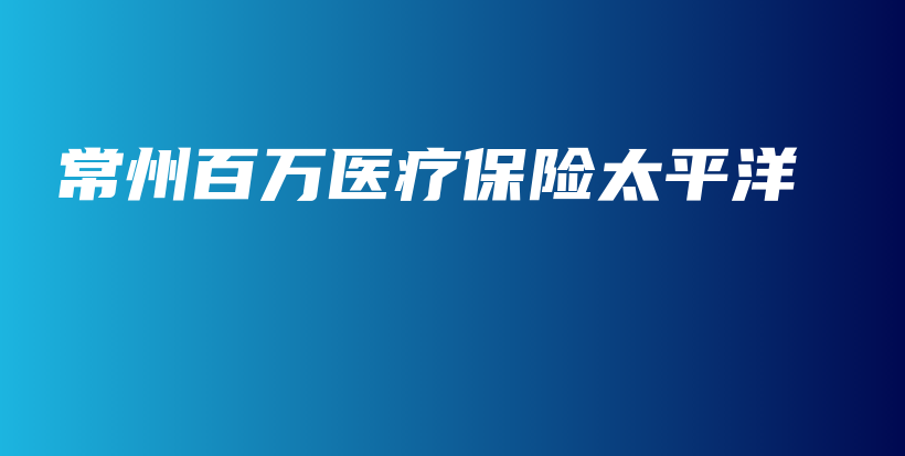 常州百万医疗保险太平洋-PLB