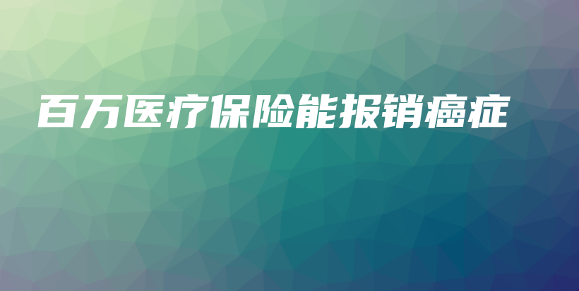 百万医疗保险能报销癌症-PLB