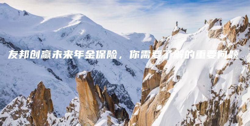 友邦创赢未来年金保险，你需要了解的重要问题-PLB