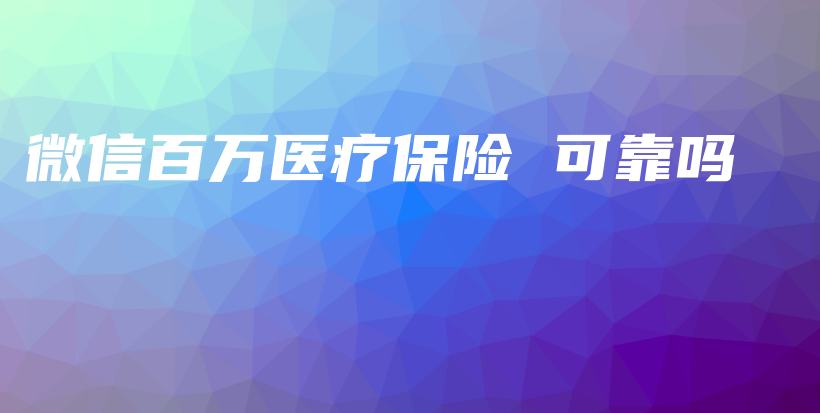 微信百万医疗保险 可靠吗-PLB