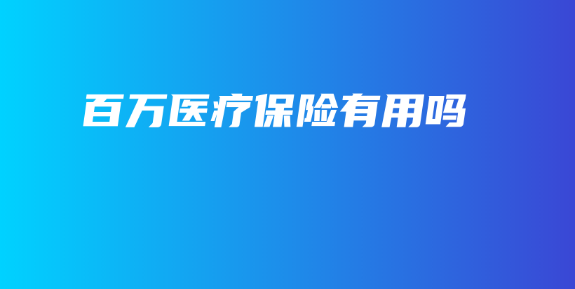 百万医疗保险有用吗-PLB