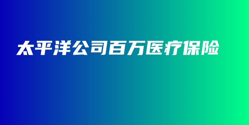 太平洋公司百万医疗保险-PLB