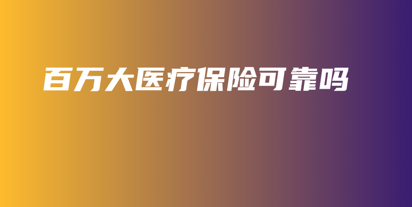 百万大医疗保险可靠吗-PLB