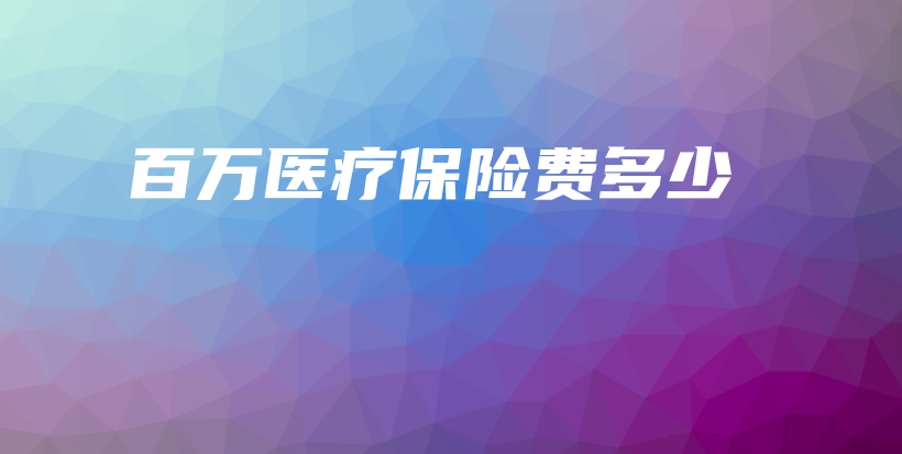 百万医疗保险费多少-PLB