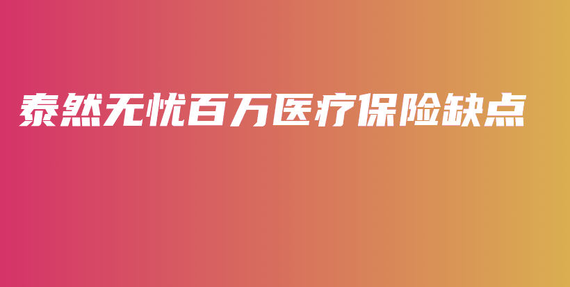 泰然无忧百万医疗保险缺点-PLB