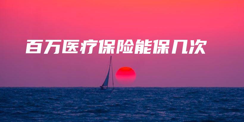 百万医疗保险能保几次-PLB