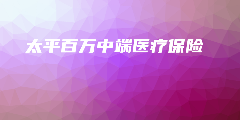 太平百万中端医疗保险-PLB