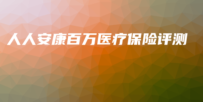人人安康百万医疗保险评测-PLB