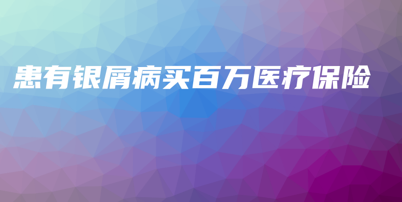 患有银屑病买百万医疗保险-PLB