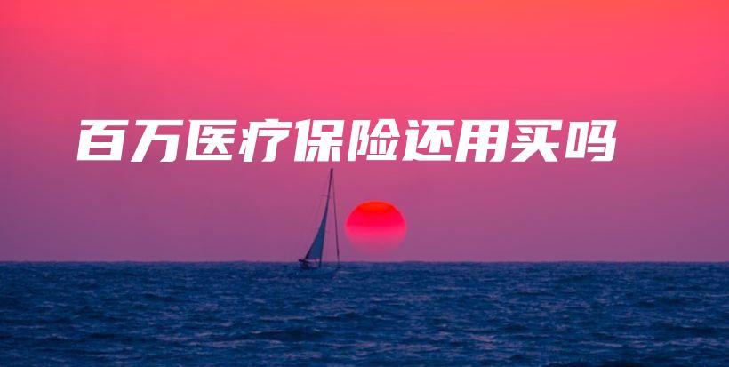百万医疗保险还用买吗-PLB