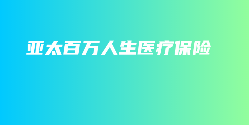 亚太百万人生医疗保险-PLB