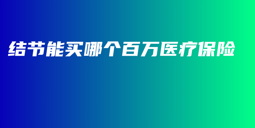 结节能买哪个百万医疗保险-PLB