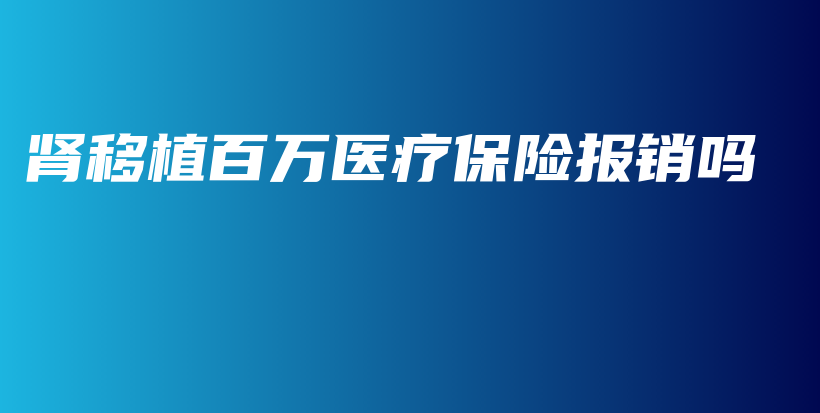 肾移植百万医疗保险报销吗-PLB